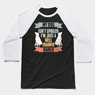 Awesome My Dog Isn't Spoiled I'm Just Well Trained Dog Owner Baseball T-Shirt